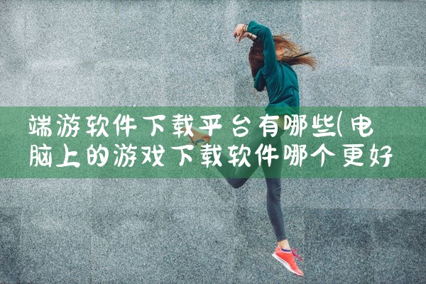 端游软件下载平台有哪些