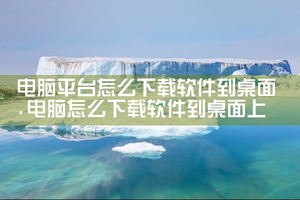 电脑平台怎么下载软件到桌面
