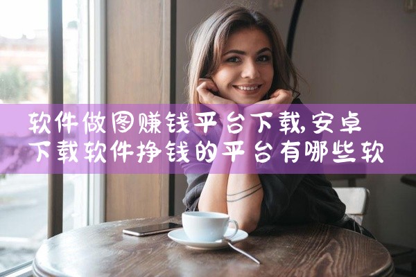 软件做图赚钱平台下载