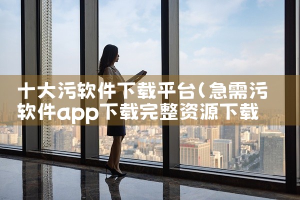 十大污软件下载平台