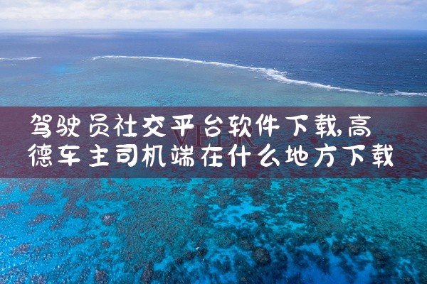 驾驶员社交平台软件下载