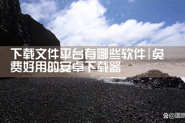 下载文件平台有哪些软件
