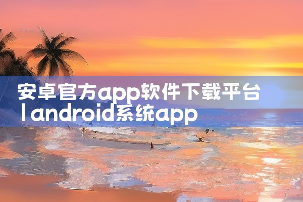安卓官方app软件下载平台