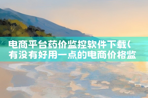电商平台药价监控软件下载