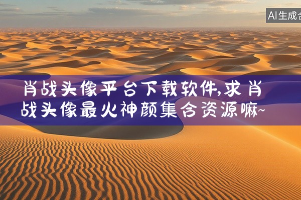 肖战头像平台下载软件