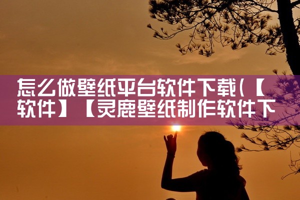 怎么做壁纸平台软件下载