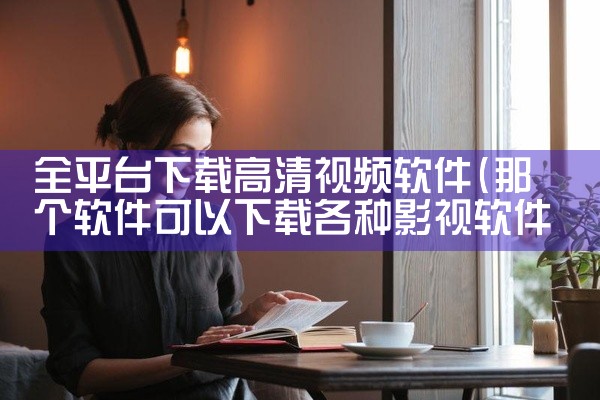 全平台下载高清视频软件