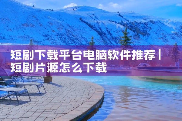 短剧下载平台电脑软件推荐