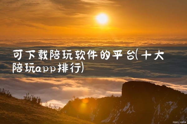 可下载陪玩软件的平台